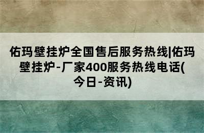 佑玛壁挂炉全国售后服务热线|佑玛壁挂炉-厂家400服务热线电话(今日-资讯)